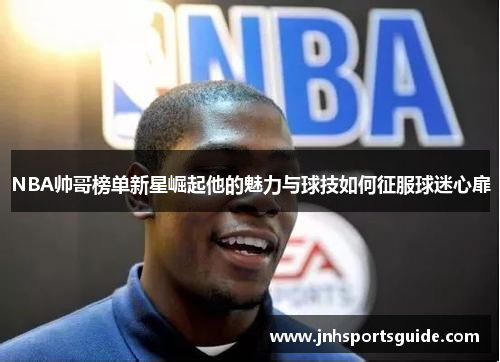 NBA帅哥榜单新星崛起他的魅力与球技如何征服球迷心扉