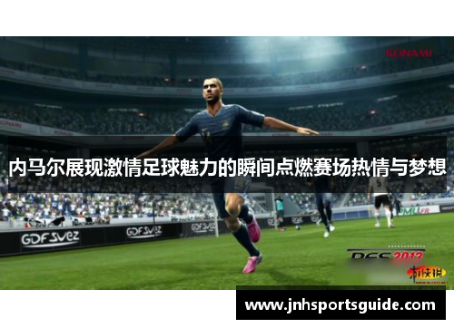 内马尔展现激情足球魅力的瞬间点燃赛场热情与梦想
