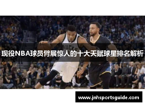 现役NBA球员臂展惊人的十大天赋球星排名解析