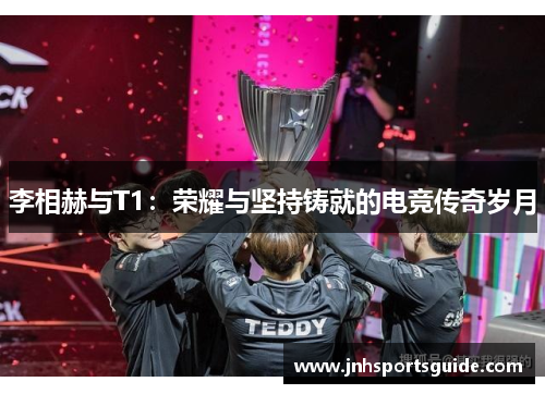 李相赫与T1：荣耀与坚持铸就的电竞传奇岁月