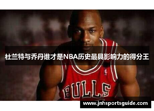 杜兰特与乔丹谁才是NBA历史最具影响力的得分王