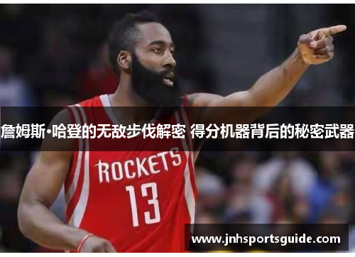 詹姆斯·哈登的无敌步伐解密 得分机器背后的秘密武器