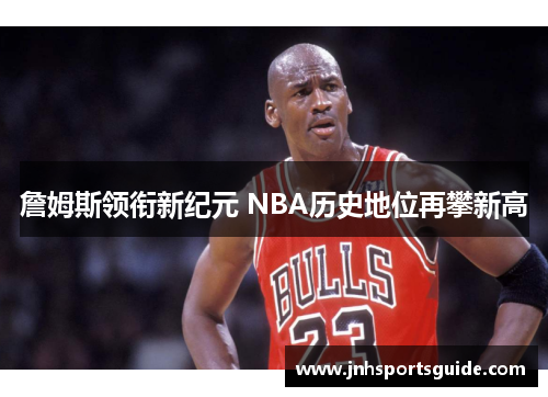詹姆斯领衔新纪元 NBA历史地位再攀新高