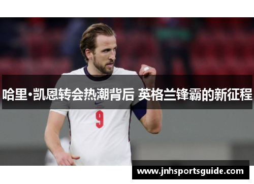 哈里·凯恩转会热潮背后 英格兰锋霸的新征程