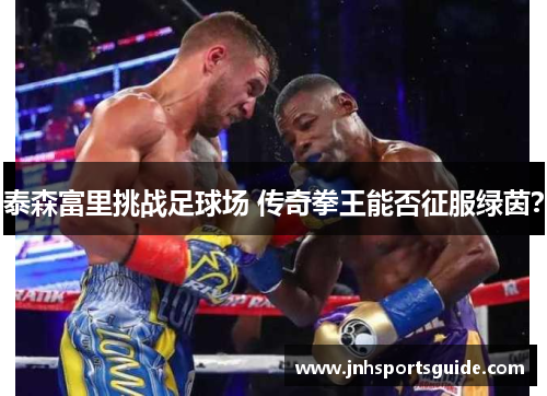 泰森富里挑战足球场 传奇拳王能否征服绿茵？