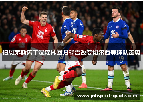 伯恩茅斯诺丁汉森林回归能否改变切尔西等球队走势