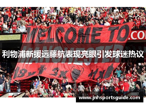 利物浦新援远藤航表现亮眼引发球迷热议