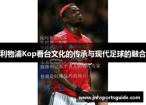 利物浦Kop看台文化的传承与现代足球的融合