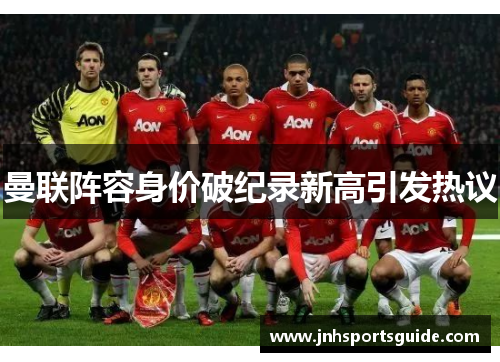 曼联阵容身价破纪录新高引发热议