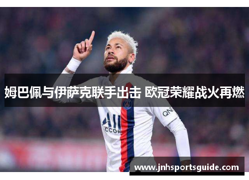 姆巴佩与伊萨克联手出击 欧冠荣耀战火再燃