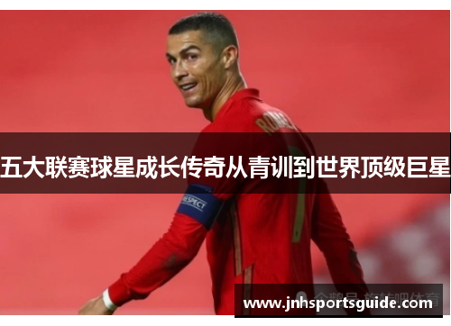 五大联赛球星成长传奇从青训到世界顶级巨星